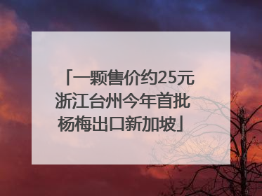 一颗售价约25元 浙江台州今年首批杨梅出口新加坡