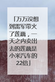 万万没想到雷军带火了莲藕，一天之内卖出去的莲藕是小米汽车的22倍