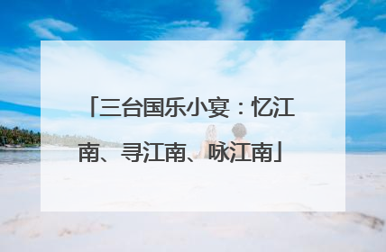 三台国乐小宴：忆江南、寻江南、咏江南