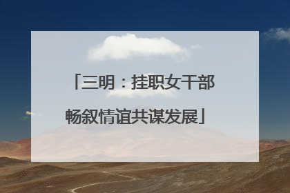 三明：挂职女干部畅叙情谊共谋发展
