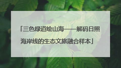 三色绿道绘山海——解码日照海岸线的生态文旅融合样本