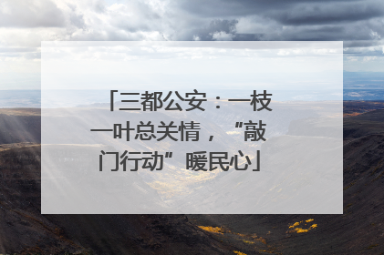 三都公安：一枝一叶总关情，“敲门行动”暖民心