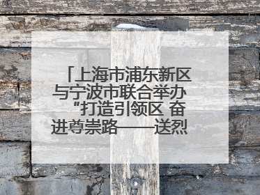 上海市浦东新区与宁波市联合举办“打造引领区 奋进尊崇路——送烈士精神回家乡”主题活动