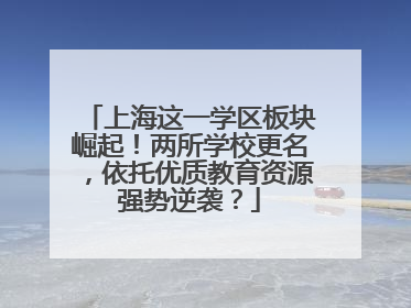 上海这一学区板块崛起！两所学校更名，依托优质教育资源强势逆袭？