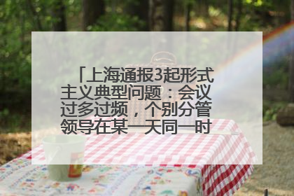 上海通报3起形式主义典型问题：会议过多过频，个别分管领导在某一天同一时段需参加3个会议