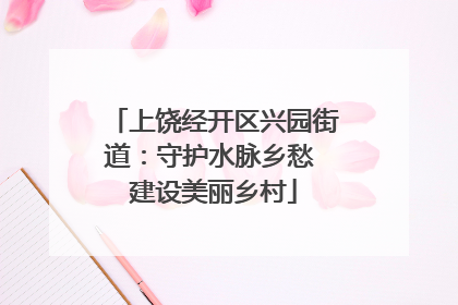 上饶经开区兴园街道：守护水脉乡愁 建设美丽乡村