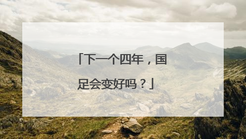 下一个四年，国足会变好吗？