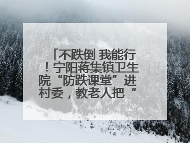 不跌倒 我能行！宁阳蒋集镇卫生院“防跌课堂”进村委，教老人把“安全”攥在手里