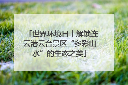 世界环境日丨解锁连云港云台景区“多彩山水”的生态之美