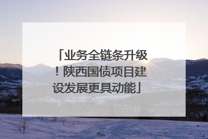 业务全链条升级！陕西国债项目建设发展更具动能