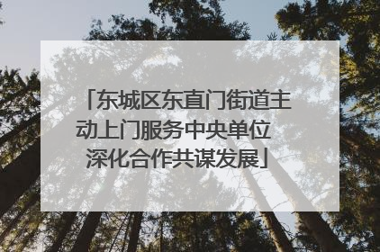 东城区东直门街道主动上门服务中央单位 深化合作共谋发展