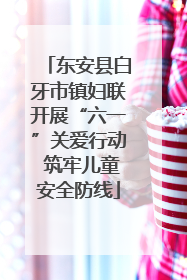 东安县白牙市镇妇联开展“六一”关爱行动 筑牢儿童安全防线