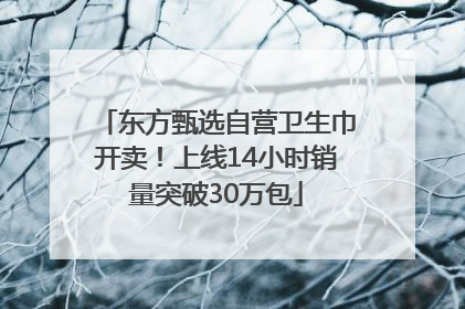 东方甄选自营卫生巾开卖！上线14小时销量突破30万包
