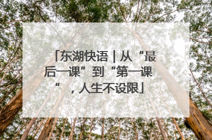 东湖快语｜从“最后一课”到“第一课”，人生不设限