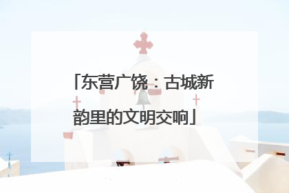 东营广饶：古城新韵里的文明交响