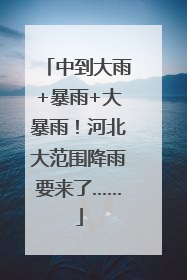 中到大雨+暴雨+大暴雨！河北大范围降雨要来了……