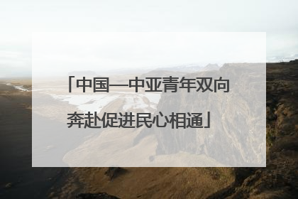 中国—中亚青年双向奔赴促进民心相通
