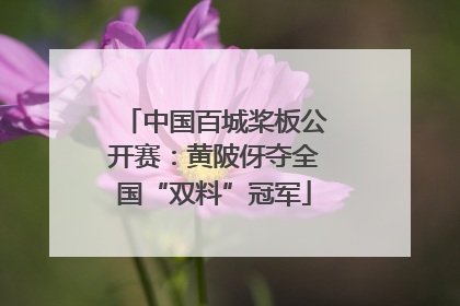 中国百城桨板公开赛：黄陂伢夺全国“双料”冠军