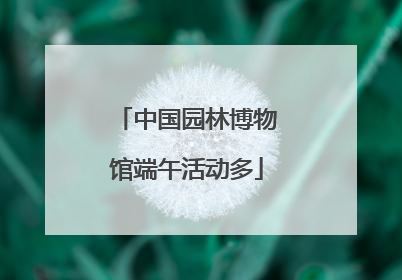 中国园林博物馆端午活动多