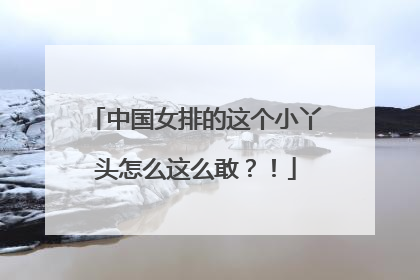 中国女排的这个小丫头怎么这么敢？！