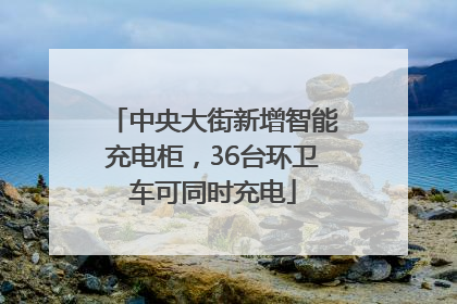 中央大街新增智能充电柜，36台环卫车可同时充电