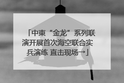 中柬“金龙”系列联演开展首次海空联合实兵演练 直击现场→
