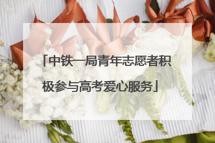 中铁一局青年志愿者积极参与高考爱心服务