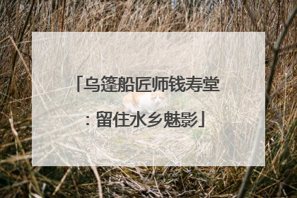 乌篷船匠师钱寿堂：留住水乡魅影