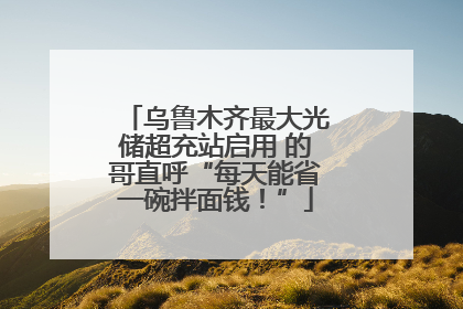 乌鲁木齐最大光储超充站启用 的哥直呼“每天能省一碗拌面钱！”