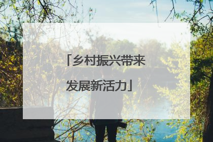 乡村振兴带来发展新活力
