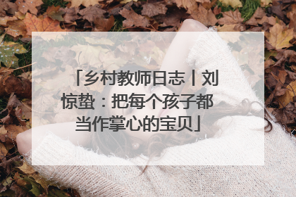 乡村教师日志丨刘惊蛰：把每个孩子都当作掌心的宝贝