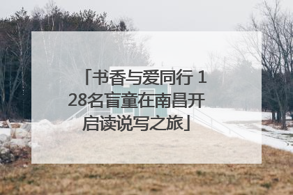 书香与爱同行 128名盲童在南昌开启读说写之旅