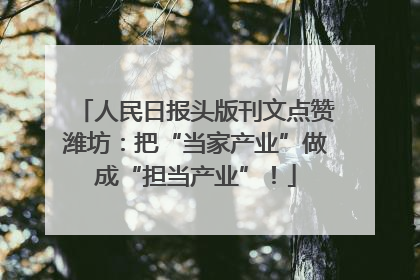 人民日报头版刊文点赞潍坊：把“当家产业”做成“担当产业”！