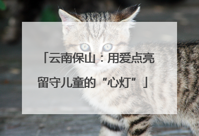 云南保山：用爱点亮留守儿童的“心灯”