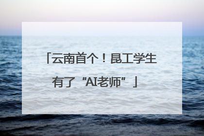 云南首个！昆工学生有了“AI老师”