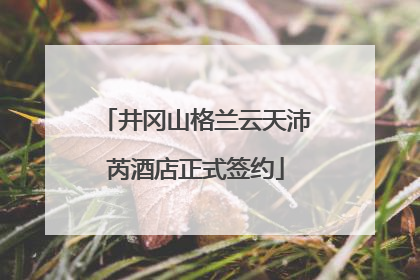 井冈山格兰云天沛芮酒店正式签约