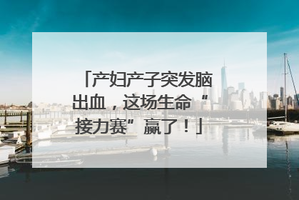 产妇产子突发脑出血，这场生命“接力赛”赢了！