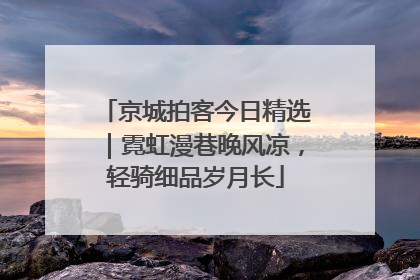 京城拍客今日精选｜霓虹漫巷晚风凉，轻骑细品岁月长