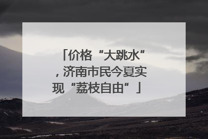 价格“大跳水”，济南市民今夏实现“荔枝自由”