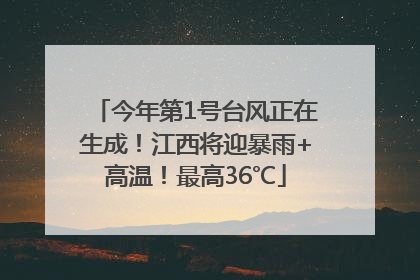 今年第1号台风正在生成！江西将迎暴雨+高温！最高36℃