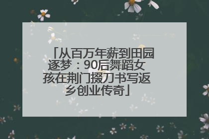 从百万年薪到田园逐梦：90后舞蹈女孩在荆门掇刀书写返乡创业传奇