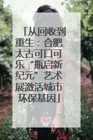 从回收到重生：合肥太古可口可乐“瓶启新纪元”艺术展激活城市环保基因