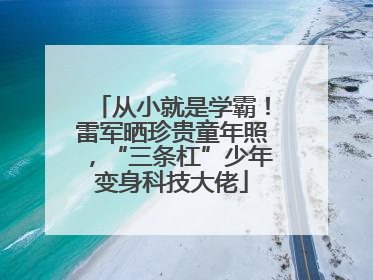 从小就是学霸！雷军晒珍贵童年照，“三条杠”少年变身科技大佬
