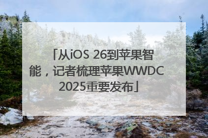 从iOS 26到苹果智能，记者梳理苹果WWDC 2025重要发布