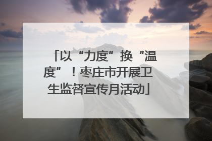 以“力度”换“温度”！枣庄市开展卫生监督宣传月活动