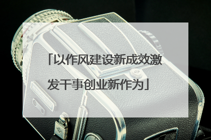 以作风建设新成效激发干事创业新作为