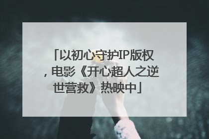 以初心守护IP版权，电影《开心超人之逆世营救》热映中