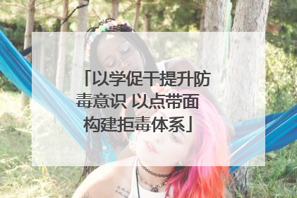 以学促干提升防毒意识 以点带面构建拒毒体系