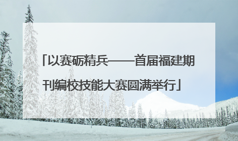 以赛砺精兵——首届福建期刊编校技能大赛圆满举行