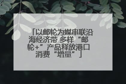 以邮轮为媒串联沿海经济带 多样“邮轮+”产品释放港口消费“增量”